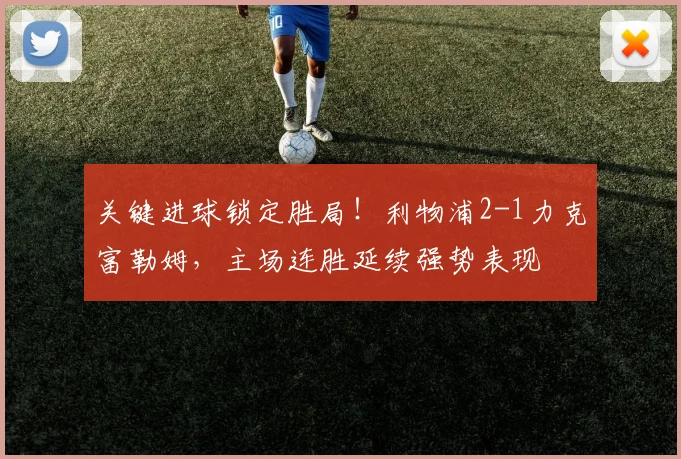 关键进球锁定胜局！利物浦2-1力克富勒姆，主场连胜延续强势表现